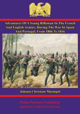 Adventures of a young rifleman in the French and English armies, during the war in Spain and Portugal, from 1806 to 1816. Written by himself【電子書籍】[ Johann Christian Maempel ]