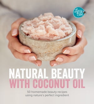 Natural Beauty with Coconut Oil 50 Homemade Beauty Recipes Using Nature's Perfect Ingredient【電子書籍】[ Lucy Bee ]