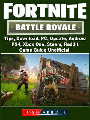 Fortnite Battle Royale, Tips, Download, PC, Update, Android, PS4, Xbox One, Steam, Reddit, Game Guide Unofficial【電子書籍】 The Yuw