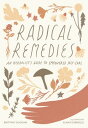 Radical Remedies An Herbalist's Guide to Empowered Self-Care