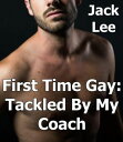 First Time Gay: Tackled by My Coach First Time Gay, #4【電子書籍】[ Jack Lee ]