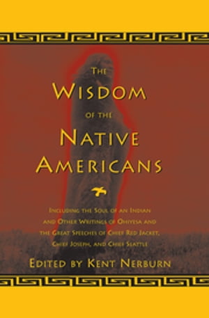 The Wisdom of the Native Americans Including The Soul of an Indian and Other Writings of Ohiyesa and the Great Speeches of Red Jacket, Chief Joseph, and Chief Seattle【電子書籍】