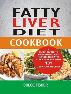 Fatty Liver Diet Cookbook: A Quick Guide To Preventing And Reversing Fatty Liver Disease With 101 Delicious Recipes