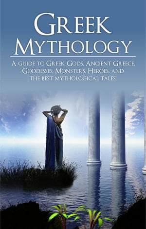 Greek Mythology A Guide to Greek Gods, Goddesses, Monsters, Heroes, and the Best Mythological Tales【電子書籍】 Adam Angelos