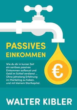 Passives Einkommen Wie du dir in kurzer Zeit ein seri?ses passives Einkommen aufbaust und Geld im Schlaf verdienst ... Ohne jahrelang Erfahrung im Marketing zu haben, und mit kleinem Startkapital.【電子書籍】[ Walter Kibler ]