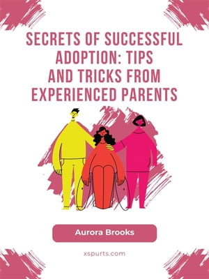 Secrets of Successful Adoption- Tips and Tricks from Experienced Parents【電子書籍】[ Aurora Brooks ]
