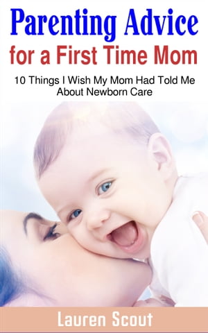 ŷKoboŻҽҥȥ㤨Parenting Advice for a First Time Mom 10 Things I Wish My Mom Had Told Me About Newborn CareŻҽҡ[ Lauren Scout ]פβǤʤ399ߤˤʤޤ
