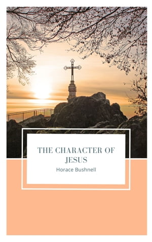 The Character of Jesus【電子書籍】[ Horace Bushnell ]
