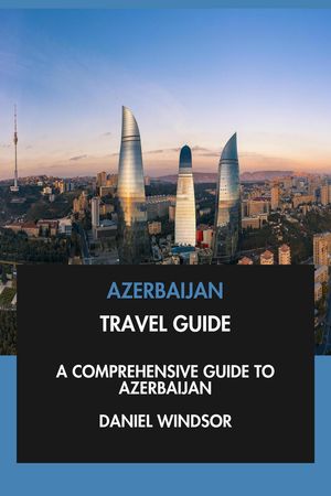 Azerbaijan Travel Guide: A Comprehensive Guide to Azerbaijan.【電子書籍】[ Daniel Windsor ]