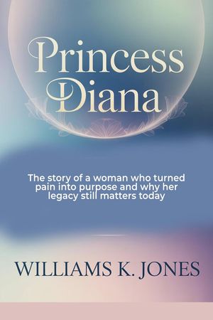 Princess Diana: The Story of a Woman who Turned Pain into Purpose and why her Legacy still Matters Today