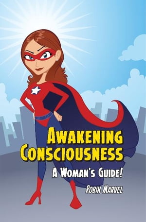 Awakening Consciousness A Woman's Guide!【電子書籍】[ Robin Marvel ]