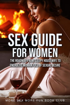 Sex Guide For Women: The Roadmap From Sleepy Housewife to Energetic Woman Full of Sexual Desire Sex and Relationship Books for Men and Women, 2【電子書籍】 More Sex More Fun Book Club