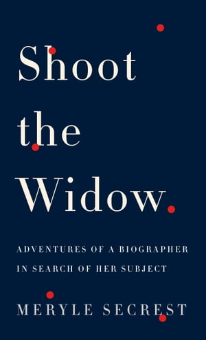 Shoot the Widow Adventures of a Biographer in Search of Her Subject