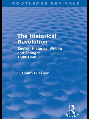 The Historical Revolution (Routledge Revivals) English Historical Writing and Thought 1580-1640Żҽҡ[ Frank Smith Fussner ]