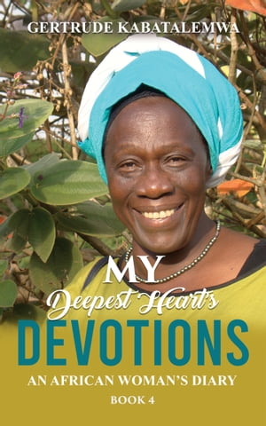 My Deepest Heart’s Devotions 4 An African Woman’s Diary - Book 4【電子書籍】[ Gertrude Kabatalemwa ]
