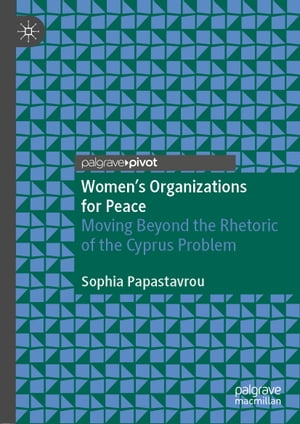 Women 039 s Organizations for Peace Moving Beyond the Rhetoric of the Cyprus Problem【電子書籍】 Sophia Papastavrou