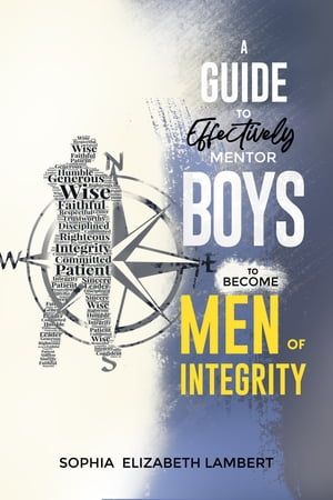 A Guide To Effectively Mentor Boys To Become Men Of Integrity