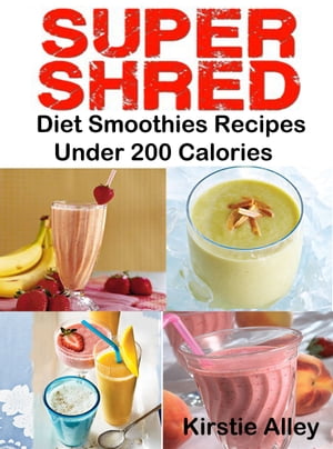 SUPER SHRED Diet Smoothies Recipes Under 200 Calories【電子書籍】 Kirstie Alley