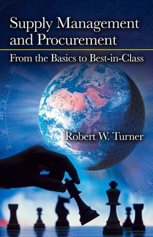 Supply Management and Procurement From the Basics to Best-in-Class【電子書籍】 Robert W. Turner