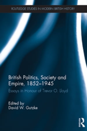 British Politics, Society and Empire, 1852-1945 Essays in Honour of Trevor O. Lloyd【電子書籍】