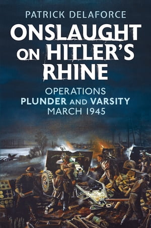 Onslaught on Hitler's Rhine Operations Plunder and Varsity, March 1945