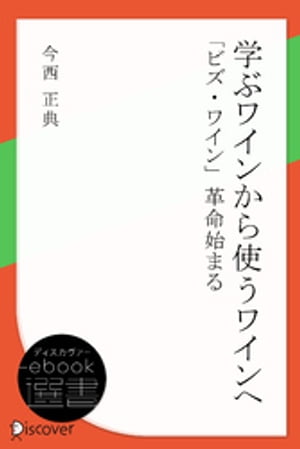 学ぶワインから使うワインへ ビズ・ワイン 革命始まる【電子書籍】[ 今西正典 ]