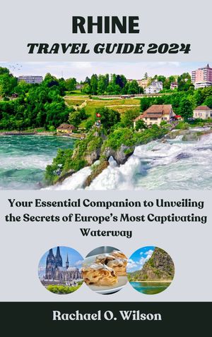 Rhine Travel Guide 2024 Your Essential Companion to Unveiling the Secrets of Europe's Most Captivating Waterway【電子書籍】[ Rachael O. Wilson ]
