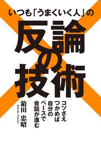 いつも「うまくいく人」の反論の技術【電子書籍】[ 箱田忠昭 ]