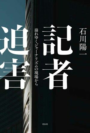 記者迫害 崩れゆくジャーナリズムの現場から【電子書籍】[ 石川陽一 ]
