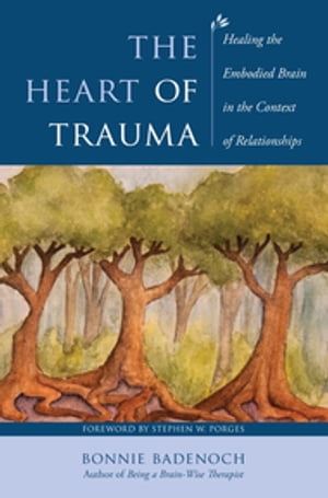 The Heart of Trauma: Healing the Embodied Brain in the Context of Relationships (Norton Series on Interpersonal Neurobiology)【電子書籍】 Bonnie Badenoch