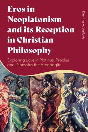 Eros in Neoplatonism and its Reception in Christian Philosophy Exploring Love in Plotinus, Proclus and Dionysius the Areopagite