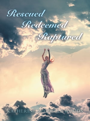 Rescued Redeemed Raptured【電子書籍】 Katherine Michelle Woods