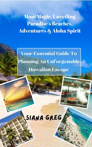 Maui Magic, Unveiling Paradise 039 s Beaches, Adventures Aloha Spirit Your Essential Guide To Planning An Unforgettable Hawaiian Escape【電子書籍】 Siana Greg