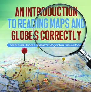 An Introduction to Reading Maps and Globes Correctly | Social Studies Grade 2 | Children's Geography & Cultures Books