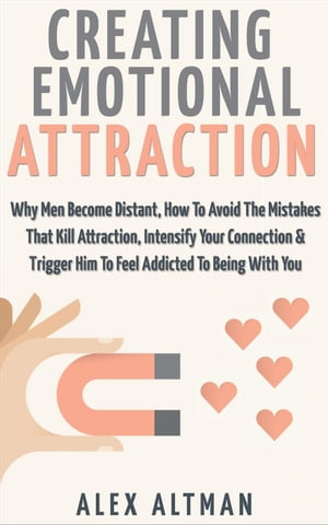 Creating Emotional Attraction: Why Men Become Distant, How To Avoid The Mistakes That Kill Attraction, Intensify Your Connection Trigger Him To Feel Addicted To Being With You Relationship and Dating Advice For Women, 2【電子書籍】 Alex Altman