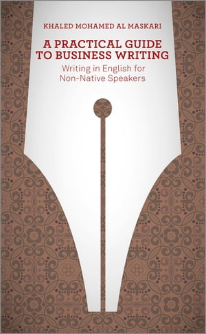 A Practical Guide To Business Writing Writing In English For Non-Native Speakers【電子書籍】 Khaled Al-Maskari