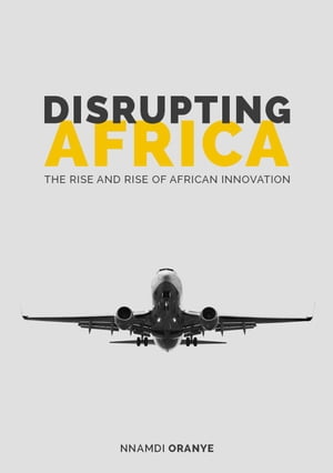 Disrupting Africa: The Rise and Rise of African Innovation