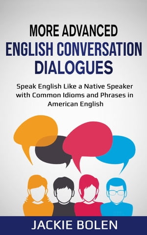 More Advanced English Conversation Dialogues: Speak English Like a Native Speaker with Common Idioms, Phrases, and Expressions in American English【電子書籍】 Jackie Bolen