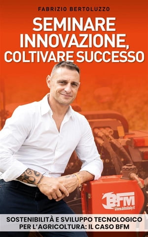 Seminare innovazione, coltivare successo Sostenibilit? e sviluppo tecnologico per l’agricoltura: il caso BFM【電子書籍】[ Fabrizio Bertoluzzo ] 1