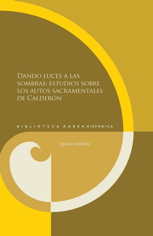 Dando luces a las sombras: estudios sobre los autos sacramentales de Calderón