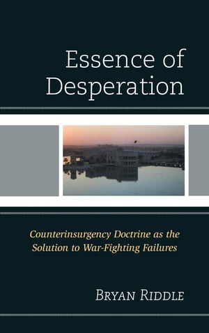 The Essence of Desperation Counterinsurgency Doctrine as the Solution to War-Fighting Failures