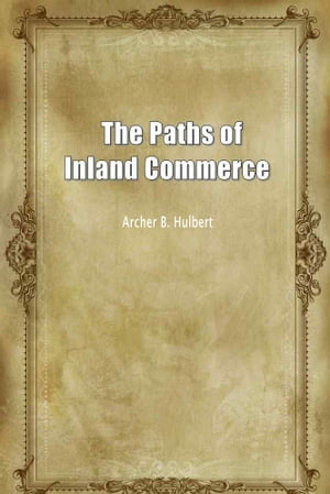 The Paths Of Inland Commerce【電子書籍】[ Archer B. Hulbert ]