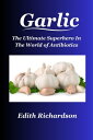 Garlic The Ultimate Superhero In The World of Antibiotics【電子書籍】[ Edith Richardso...