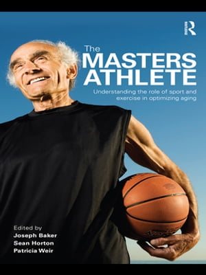 The Masters Athlete Understanding the Role of Sport and Exercise in Optimizing Aging【電子書籍】