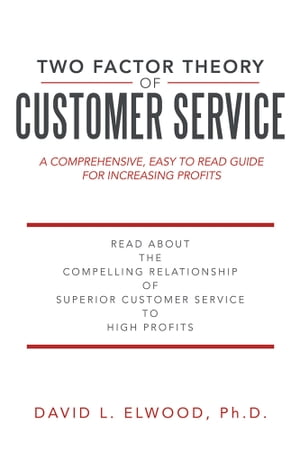 Two Factor Theory of Customer Service A Comprehensive, Easy to Read Guide for Increasing Profits【電子書籍】[ DAVID L. ELWOOD ]