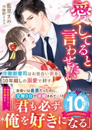 愛してると言わせたいーー冷徹御曹司はお見合い妻を10年越しの溺愛で絆す【電子書籍】[ 藍里まめ ]