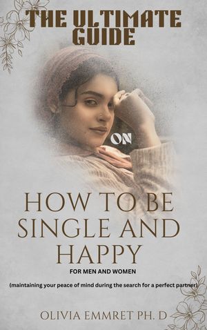 THE ULTIMATE GUIDE ON HOW TO BE SINGLE AND HAPPY (For Men and Women)