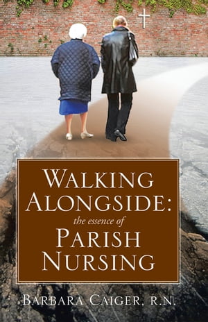 Walking Alongside The Essence of Parish Nursing【電子書籍】 Barbara Caiger R.N.