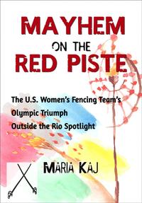 Mayhem on the Red Piste: The U.S. Women’s Fencing Team’s Olympic Triumph Outside the Rio SpotlightOutside the Rio Spotlight, #5【電子書籍】[ Maria Kaj ]