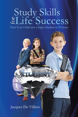Study Skills for Life Success Turn Your Child into a Super Student in 30 Hours【電子書籍】 Jacques De Villiers